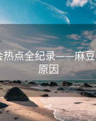 多维社会热点全纪录——麻豆app背后原因