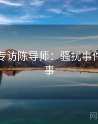 麻豆网专访陈导师：骚扰事件幕后故事