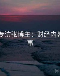51爆料专访张博主：财经内幕幕后故事