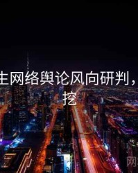 兔子先生网络舆论风向研判，一起深挖