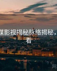 星空传媒影视揭秘脉络揭秘，速来查看