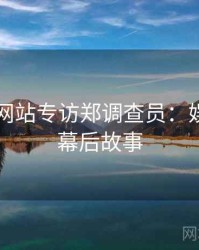 51视频网站专访郑调查员：娱乐爆点幕后故事