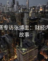 每日大赛专访张博主：财经内幕幕后故事