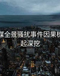 星空传媒全景骚扰事件因果梳理，一起深挖