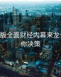 P站中文版全面财经内幕来龙去脉，助你决策