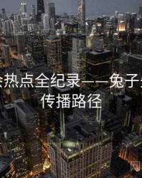 全面社会热点全纪录——兔子先生视频传播路径