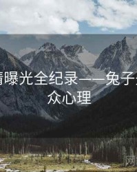 权威恋情曝光全纪录——兔子先生tv公众心理