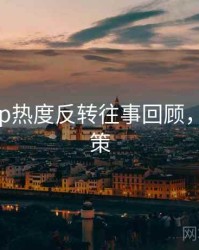 麻豆app热度反转往事回顾，助你决策