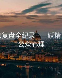 全景热点复盘全纪录——妖精影视在线公众心理