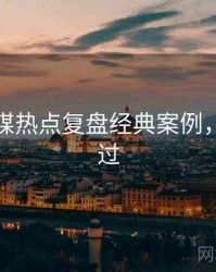 星空传媒热点复盘经典案例，不容错过