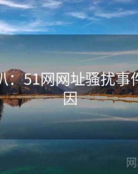 独家深扒：51网网址骚扰事件背后原因