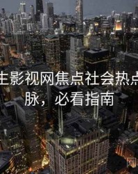 兔子先生影视网焦点社会热点来龙去脉，必看指南
