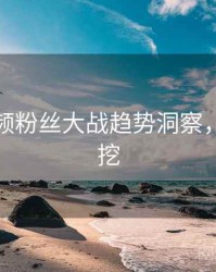 泡芙视频粉丝大战趋势洞察，一起深挖