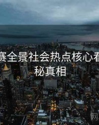 每日大赛全景社会热点核心看点，揭秘真相