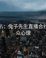 独家深扒：兔子先生直播合约纠纷公众心理
