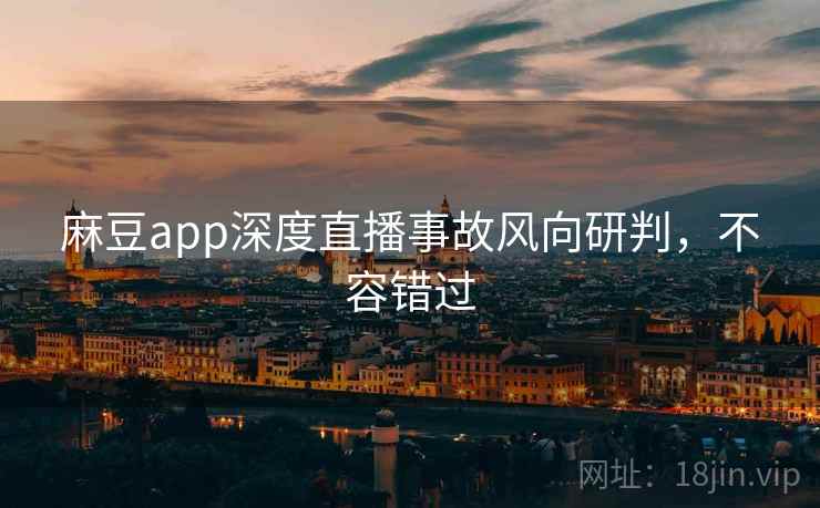 麻豆app深度直播事故风向研判,不容错过 麻豆app深度直播事故风向研判,不容错过