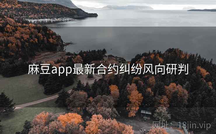 麻豆app最新合约纠纷风向研判 麻豆app最新合约纠纷风向研判