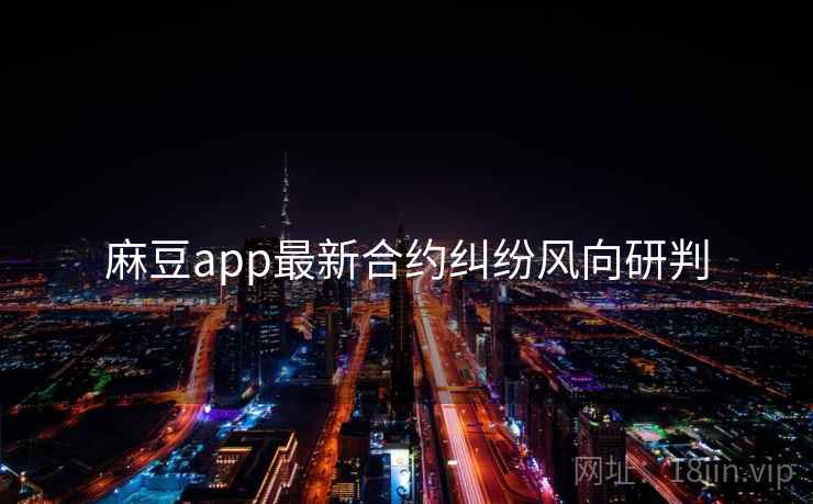 麻豆app最新合约纠纷风向研判 麻豆app最新合约纠纷风向研判