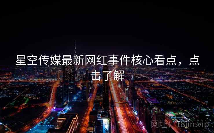 星空传媒最新网红事件核心看点,点击了解 星空传媒最新网红事件核心看点,点击了解