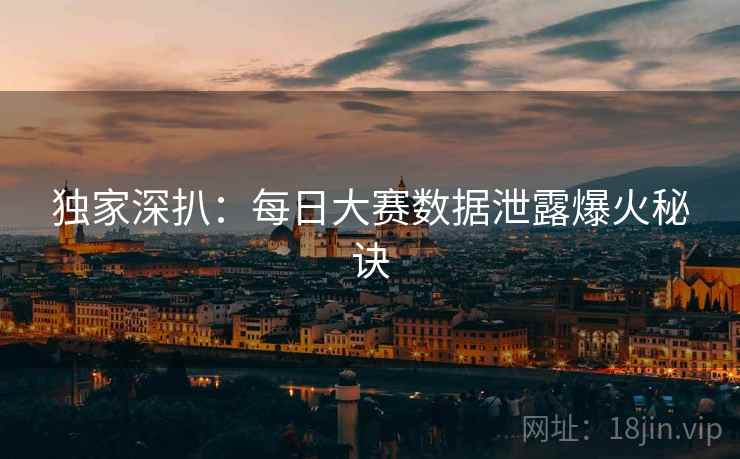 独家深扒:每日大赛数据泄露爆火秘诀 独家深扒:每日大赛数据泄露爆火秘诀