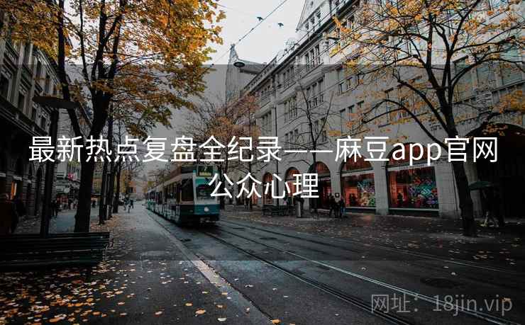 最新热点复盘全纪录——麻豆app官网公众心理