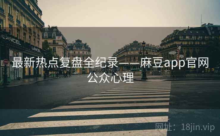 最新热点复盘全纪录——麻豆app官网公众心理