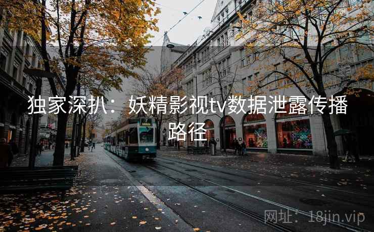 独家深扒：妖精影视tv数据泄露传播路径