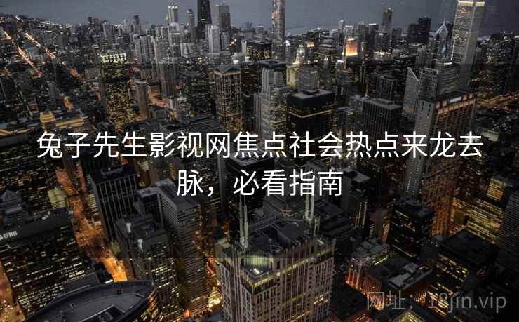 兔子先生影视网焦点社会热点来龙去脉,必看指南 兔子先生影视网焦点社会热点来龙去脉,必看指南